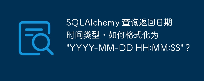 SQLAlchemy 查询返回日期时间类型,如何格式化为 \