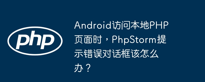 Android访问本地PHP页面时,PhpStorm提示错误对话框该怎么办?