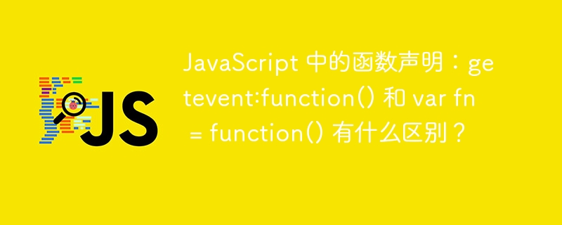 JavaScript 中的函数声明:getevent:function() 和 var fn = function() 有什么区别?