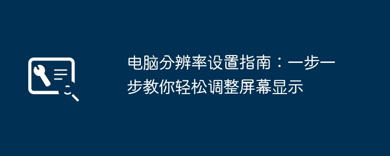 电脑分辨率设置指南:一步一步教你轻松调整屏幕显示