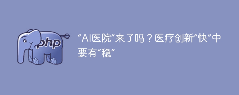 “AI医院”来了吗?医疗创新“快”中要有“稳”