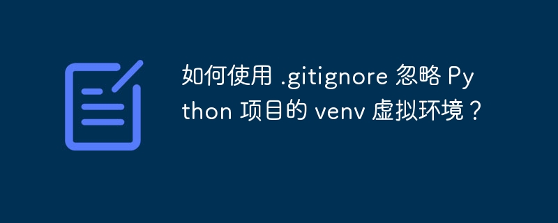 如何使用 .gitignore 忽略 Python 项目的 venv 虚拟环境?
