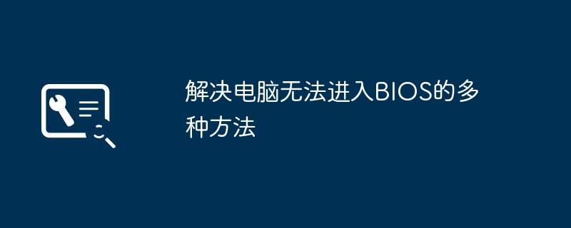 解决电脑无法进入BIOS的多种方法
