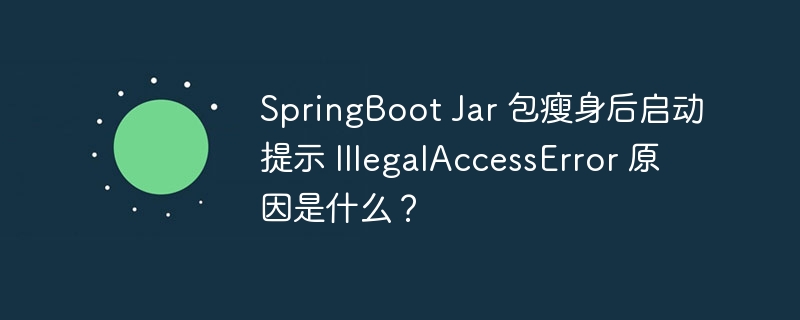 SpringBoot Jar 包瘦身后启动提示 IllegalAccessError 原因是什么?
