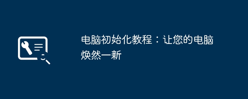 电脑初始化教程:让您的电脑焕然一新