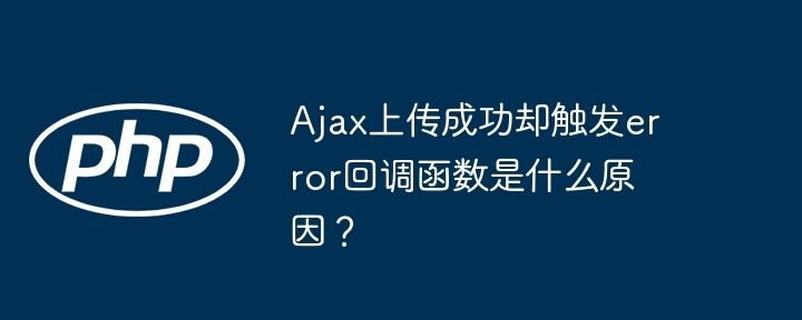 Ajax上传成功却触发error回调函数是什么原因?