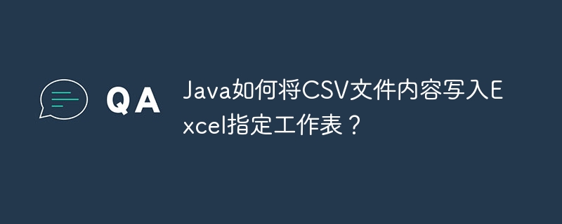 Java如何将CSV文件内容写入Excel指定工作表?