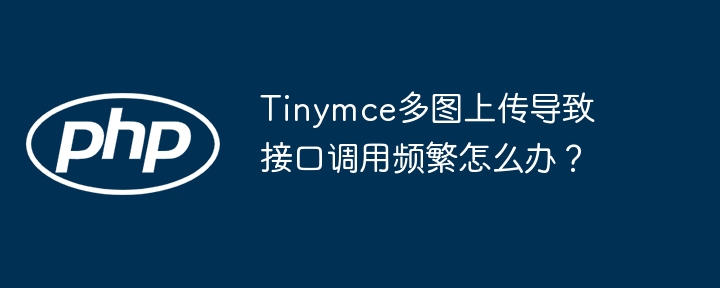 Tinymce多图上传导致接口调用频繁怎么办？