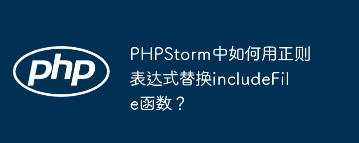 PHPStorm中如何用正则表达式替换includeFile函数?