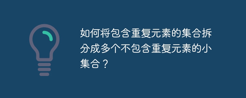 如何将包含重复元素的集合拆分成多个不包含重复元素的小集合?