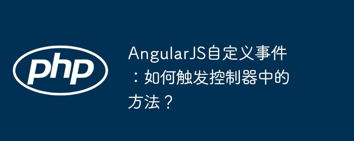 AngularJS自定义事件:如何触发控制器中的方法?