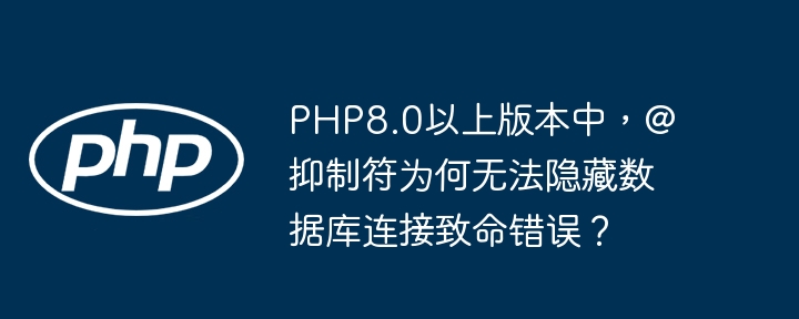 PHP8.0以上版本中，@抑制符为何无法隐藏数据库连接致命错误？