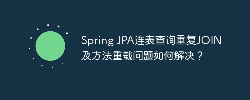 Spring JPA连表查询重复JOIN及方法重载问题如何解决?