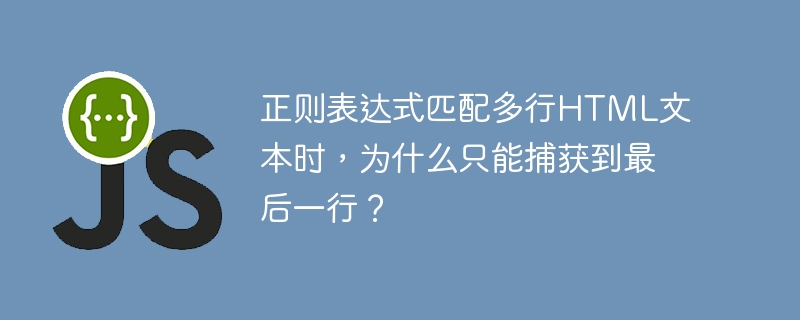 正则表达式匹配多行HTML文本时,为什么只能捕获到最后一行?