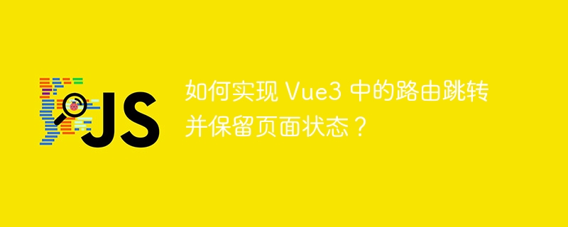 如何实现 Vue3 中的路由跳转并保留页面状态?