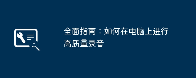 全面指南:如何在电脑上进行高质量录音