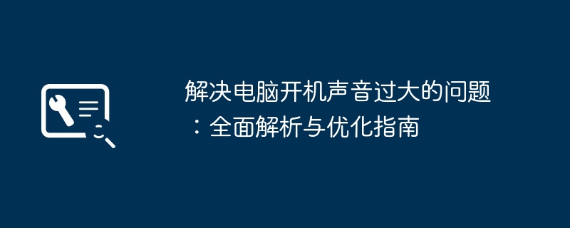 解决电脑开机声音过大的问题:全面解析与优化指南
