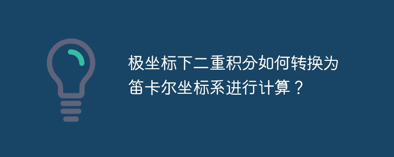 极坐标下二重积分如何转换为笛卡尔坐标系进行计算?