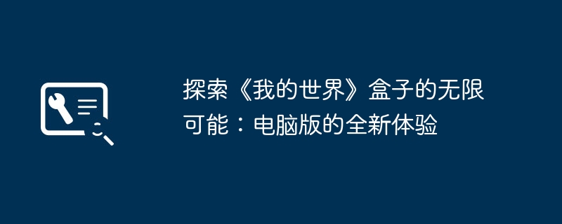 探索《我的世界》盒子的无限可能:电脑版的全新体验