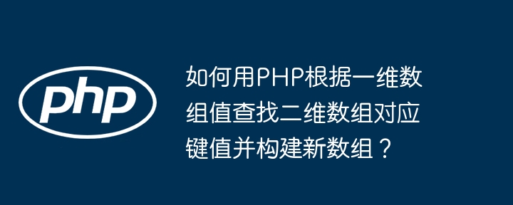 如何用PHP根据一维数组值查找二维数组对应键值并构建新数组?