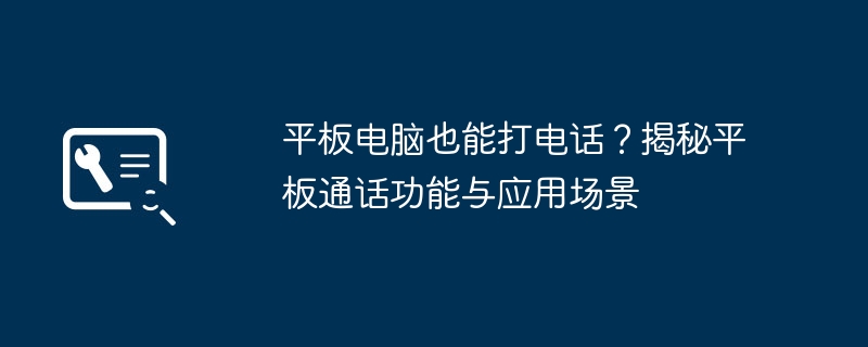 平板电脑也能打电话?揭秘平板通话功能与应用场景