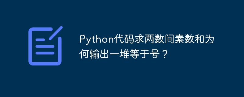 Python代码求两数间素数和为何输出一堆等于号?