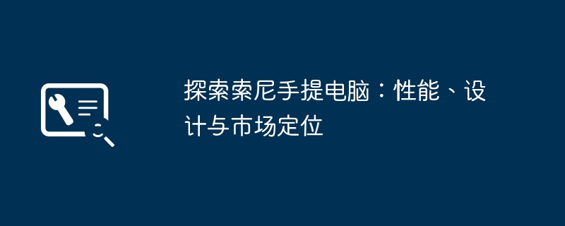 探索索尼手提电脑:性能、设计与市场定位