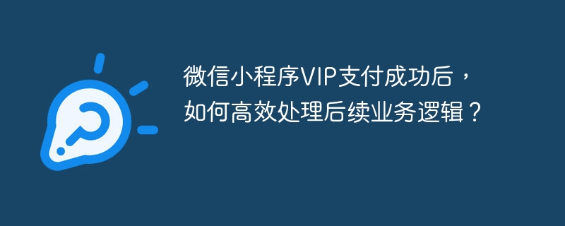 微信小程序VIP支付成功后,如何高效处理后续业务逻辑?