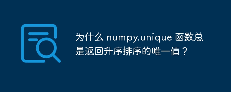 为什么 numpy.unique 函数总是返回升序排序的唯一值?