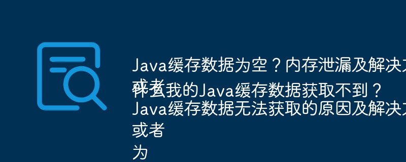 Java缓存数据为空?内存泄漏及解决方案
或者
Java缓存数据无法获取的原因及解决方法
或者
为什么我的Java缓存数据获取不到?