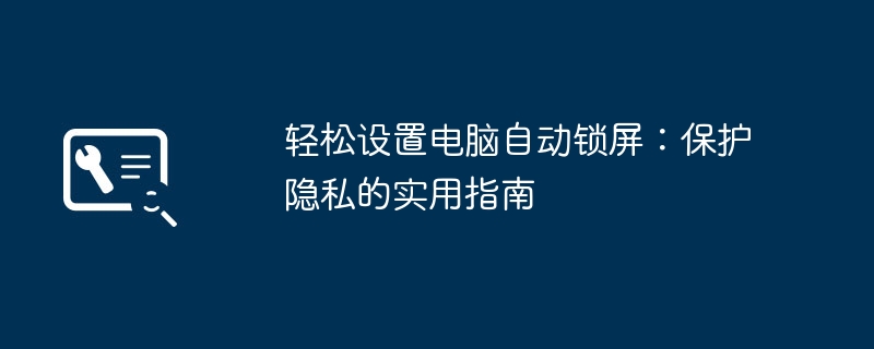 轻松设置电脑自动锁屏:保护隐私的实用指南