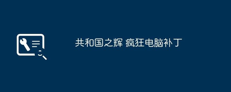 共和国之辉 疯狂电脑补丁