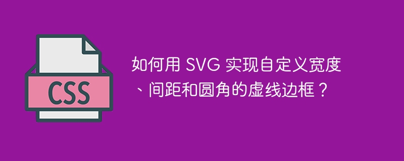 如何用 SVG 实现自定义宽度、间距和圆角的虚线边框?