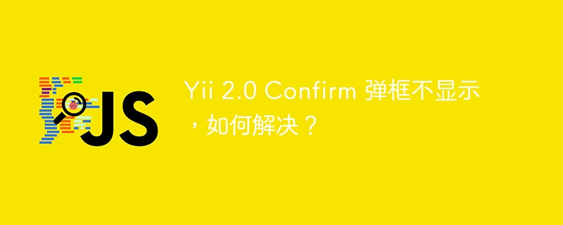 Yii 2.0 Confirm 弹框不显示,如何解决?