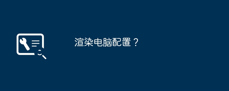 渲染电脑配置?