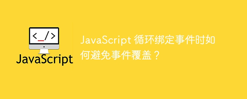 JavaScript 循环绑定事件时如何避免事件覆盖?