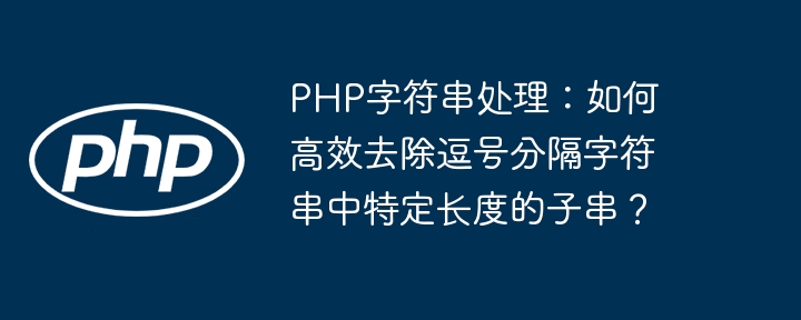PHP字符串处理:如何高效去除逗号分隔字符串中特定长度的子串?