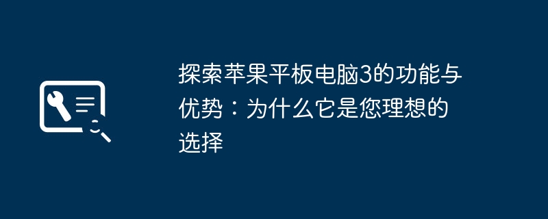 探索苹果平板电脑3的功能与优势:为什么它是您理想的选择