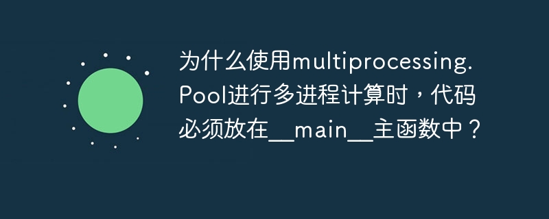 为什么使用multiprocessing.Pool进行多进程计算时,代码必须放在__main__主函数中?
