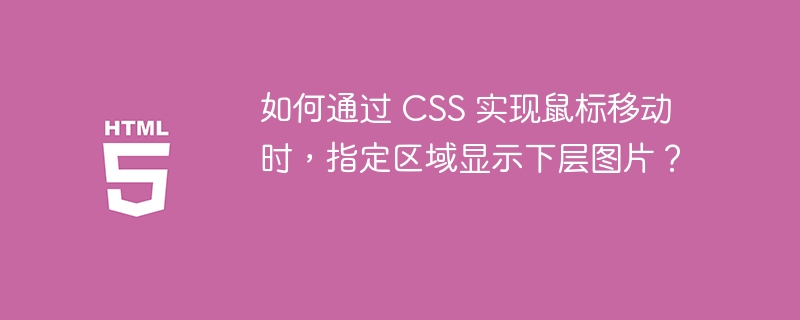如何通过 CSS 实现鼠标移动时,指定区域显示下层图片?