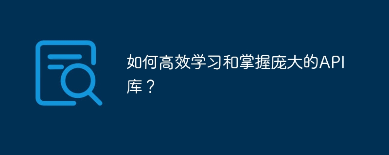 如何高效学习和掌握庞大的API库？
