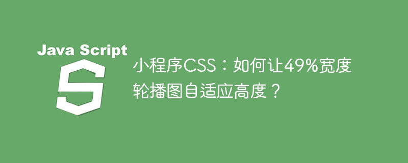 小程序CSS:如何让49%宽度轮播图自适应高度?