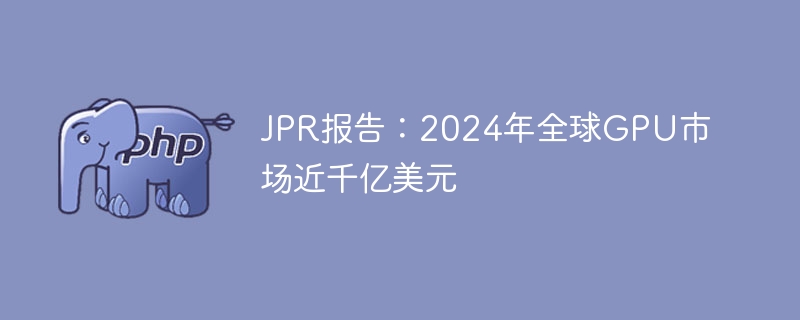 JPR报告:2024年全球GPU市场近千亿美元
