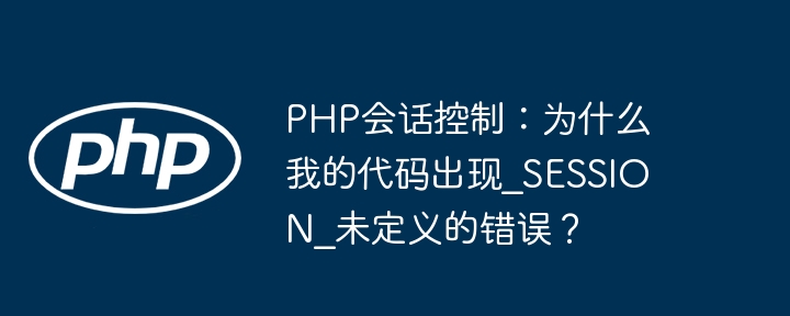 PHP会话控制:为什么我的代码出现_SESSION_未定义的错误?