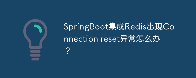 SpringBoot集成Redis出现Connection reset异常怎么办?