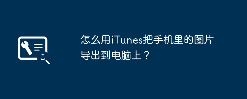 怎么用iTunes把手机里的图片导出到电脑上?