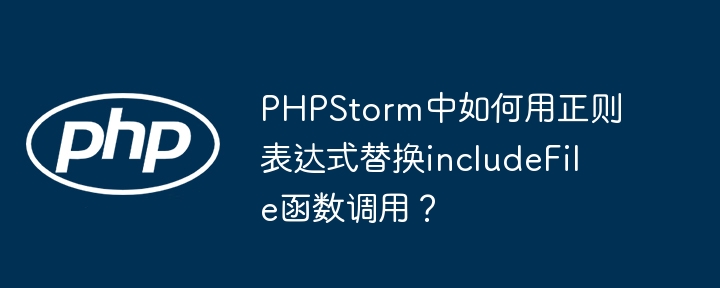 PHPStorm中如何用正则表达式替换includeFile函数调用?