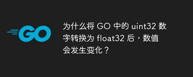 为什么将 GO 中的 uint32 数字转换为 float32 后,数值会发生变化?
