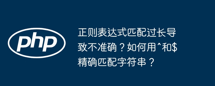 正则表达式匹配过长导致不准确?如何用^和$精确匹配字符串?