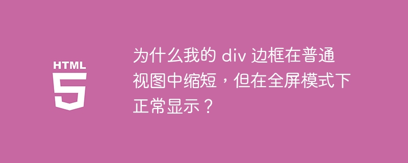 为什么我的 div 边框在普通视图中缩短,但在全屏模式下正常显示?
